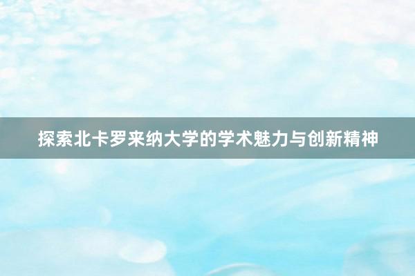 探索北卡罗来纳大学的学术魅力与创新精神