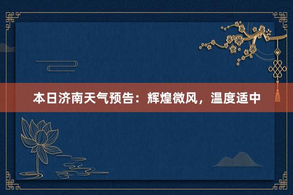 本日济南天气预告：辉煌微风，温度适中