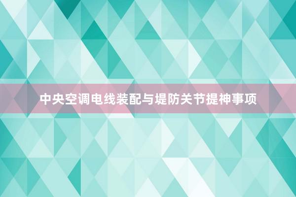 中央空调电线装配与堤防关节提神事项